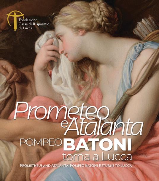 Prometeo e Atalanta. Pompeo Batoni torna a Lucca. Prometheus and Atalanta Pompeo Batoni Returns to Lucca. Ediz. bilingue - copertina