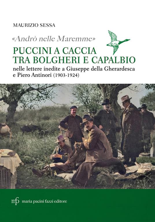 «Andrò nelle maremme». Puccini a caccia tra Bolgheri e Capalbio. Lettere al marchese Piero Antinori e al conte Giuseppe Della Gherardesca - Maurizio Sessa - copertina