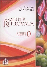 La salute ritrovata. Il gruppo sanguigno «0». Storia ed evoluzione dellla nutrizione in base al proprio «gruppo sanguigno» - Roberto Mazzoli - copertina