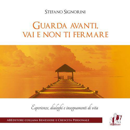 Guarda avanti, vai e non ti fermare. Esperienze, dialoghi e insegnamenti di vita - Stefano Signorini - copertina