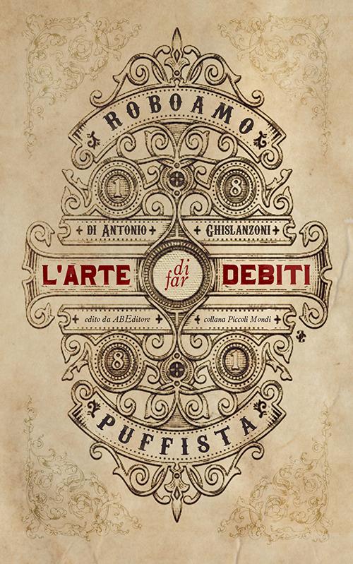 L' arte di far debiti. Esposta dal barone (senza stemma) Roboamo Puffista - Antonio Ghislanzoni - Libro - ABEditore - Piccoli mondi | IBS