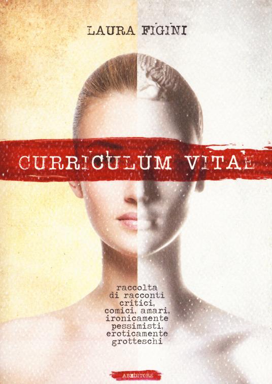 Curriculum Vitae. Raccolta di racconti critici, comici, amari, ironicamente pessimisti, eroticamente grotteschi. - Laura Figini - copertina