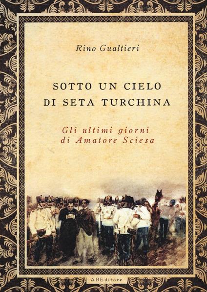 Sotto un cielo di seta turchina. Gli ultimi giorni di Amatore Sciesa - Rino Gualtieri - copertina