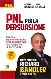 PNL per la persuasione (Persuasion engineering). Come la programmazione neuro-linguistica può aumentare le tue vendite - Richard Bandler,John La Valle - copertina