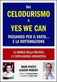 Dal celodurismo a yes we can passando per il vaffa... e la rottamazione. Le parole della politica e l'intelligenza linguistica - Irene Pivetti,Alessio Roberti - copertina