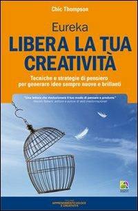 Libera la tua creatività. Tecniche e strategie di pensiero per generare idee sempre nuove e brillanti - Chic Thompson - copertina