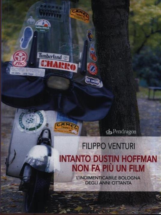 Intanto Dustin Hoffman non fa più un film. L'indimenticabile Bologna degli anni Ottanta - Filippo Venturi - 2