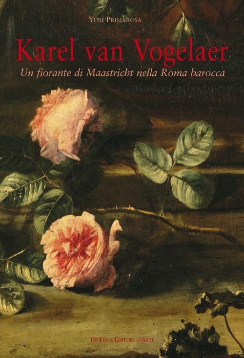 Karel van Vogelaer. Un fiorante di Maastricht nella Roma barocca - Yuri Primarosa - copertina