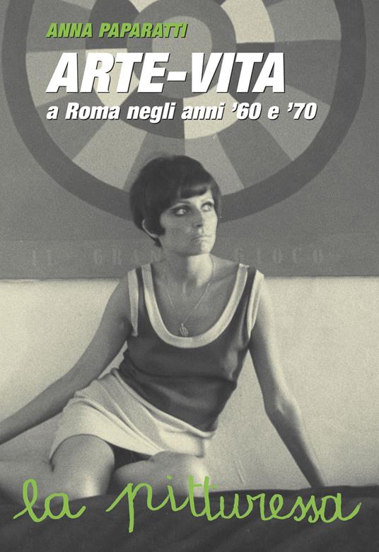 Arte-vita a Roma negli anni '60 e '70. Ritratti dei protagonisti e storie inedite - Anna Paparatti - copertina