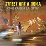 Street art a Roma. Come cambia la città. Ediz. illustrata