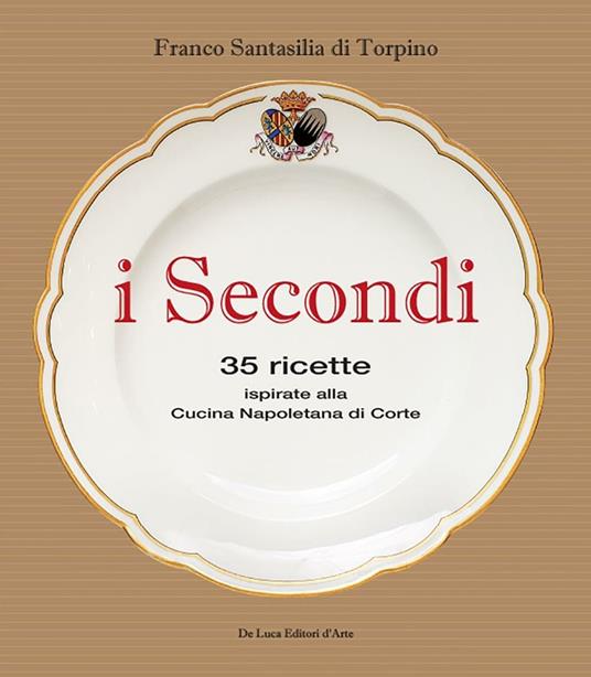 I secondi. 35 ricette ispirate alla cucina reale napoletana - Franco Santasilia di Torpino - copertina