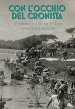 Con l'occhio del cronista. Un italiano nel Corno d'Africa al tempo del fascismo. Ediz. illustrata