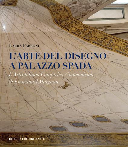 L' arte del disegno a Palazzo Spada. L'Astrolabium Catoptrico-Gnomonicum di Emmanuel Maignan. Ediz. a colori - Laura Farroni - copertina