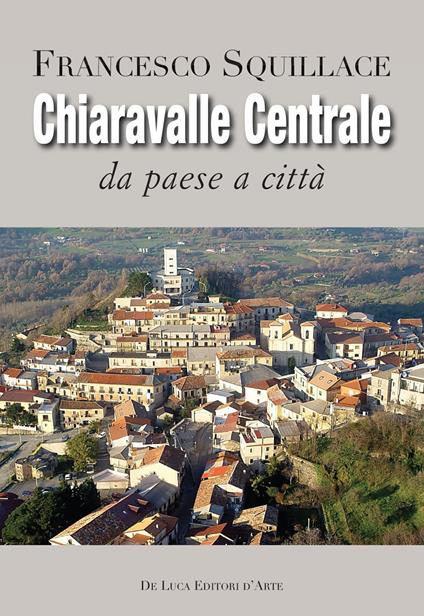 Chiaravalle Centrale. Da paese a città. Ediz. illustrata - Francesco Squillace - copertina