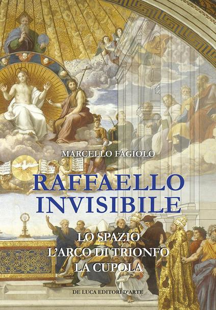 Raffaello invisibile. Lo spazio, l'arco di trionfo, la cupola. Ediz. illustrata - Marcello Fagiolo - copertina