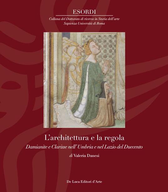 L'architettura e la regola. Damianite e Clarisse nell’ Umbria e nel Lazio del Duecento - Valeria Danesi - copertina