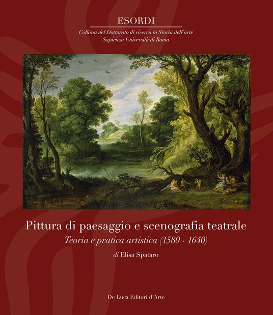 Pittura di paesaggio e scenografia teatrale. Teoria e pratica artistica (1580–1640). Ediz. illustrata - Elisa Spataro - copertina
