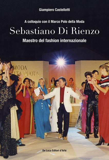Sebastiano Di Rienzo. Maestro del fashion internazionale. A colloquio con il Marco Polo della moda. Ediz. illustrata - Giampiero Castellotti - copertina