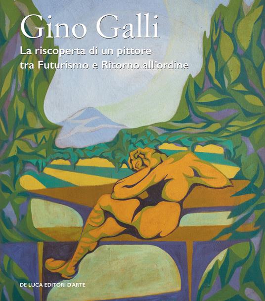 Gino Galli (1893-1944). La riscoperta di un pittore tra futurismo e ritorno all’ordine. Ediz. illustrata - copertina