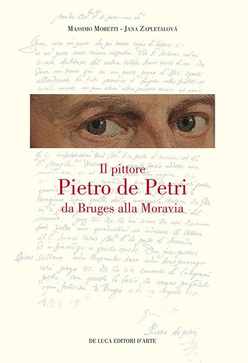Il pittore Pietro de Petri da Bruges alla Moravia. Un ritratto singolare nell'Europa delle riforme - Massimo Moretti,Jana Zapletalovà - copertina