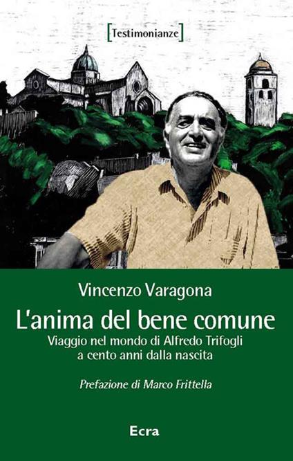 L' anima del bene comune. Viaggio nel mondo di Alfredo Trifogli a cento anni dalla nascita - Vincenzo Varagona - copertina
