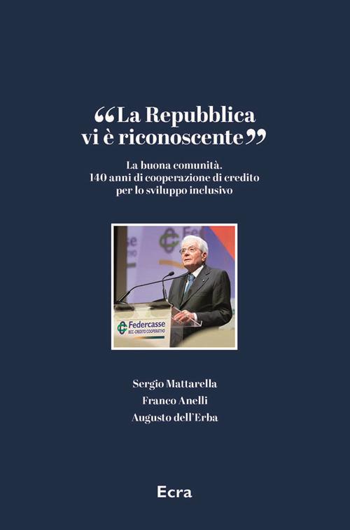 «La Repubblica vi è riconoscente». La buona comunità. 140 anni di cooperazione di credito per lo sviluppo inclusivo - Sergio Mattarella,Franco Anelli,Augusto Dell'Erba - copertina