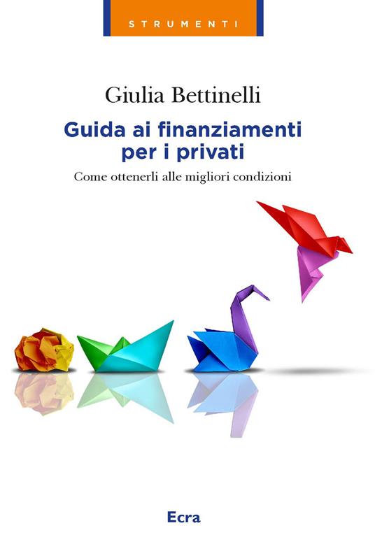 Guida ai finanziamenti per i privati. Come ottenerli alle migliori condizioni - Giulia Bettinelli - copertina