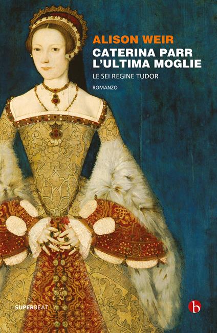 Caterina Parr. L'ultima moglie. Le sei regine Tudor - Alison Weir - copertina