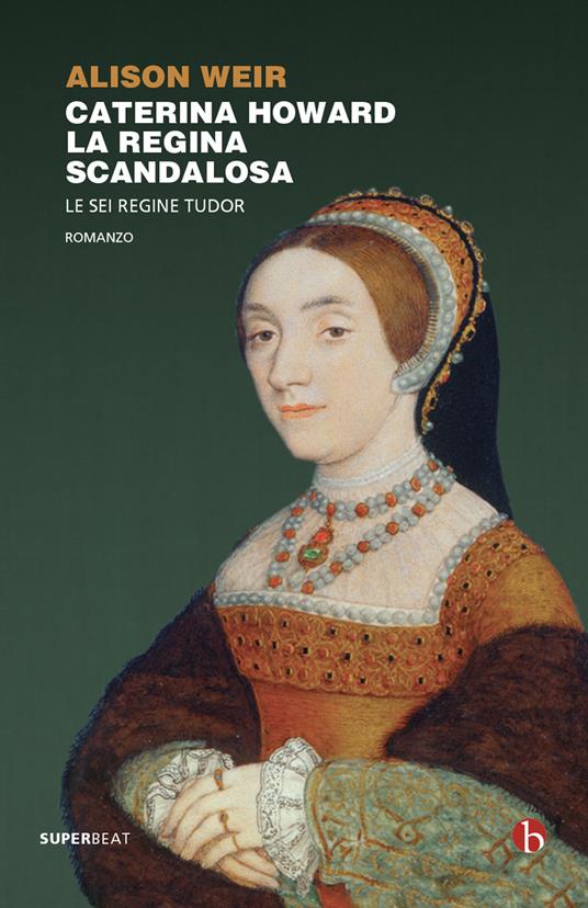 Caterina Howard. La regina scandalosa. Le sei regine Tudor - Alison Weir - copertina