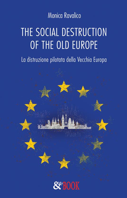The social destruction of the old Europe. La distruzione pilotata della Vecchia Europa - Monica Ravalico - copertina