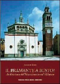 Il Bramante a Busto? Architettura del Rinascimento nel milanese - Augusto Spada - copertina