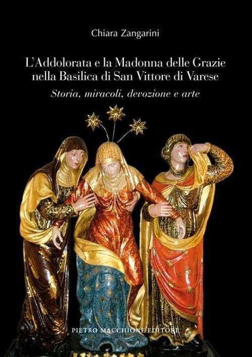 L' Addolorata e la Madonna delle Grazie nella Basilica di San Vittore di Varese. Storia, miracoli, devozione e arte - Chiara Zangarini - copertina