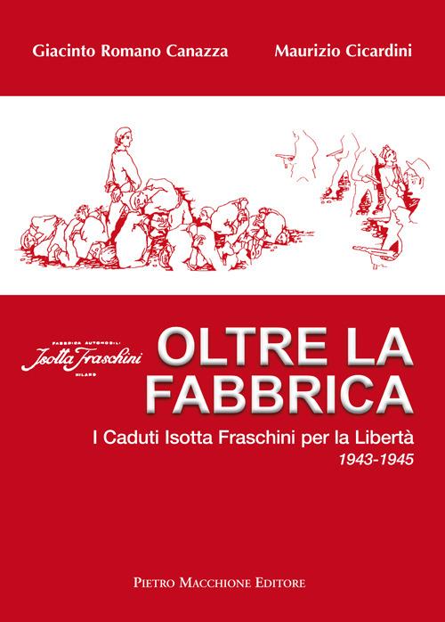 Oltre la fabbrica. I caduti Isotta Fraschini per la libertà 1943-1945 - Giacinto R. Canazza,Maurizio Cicardini - copertina