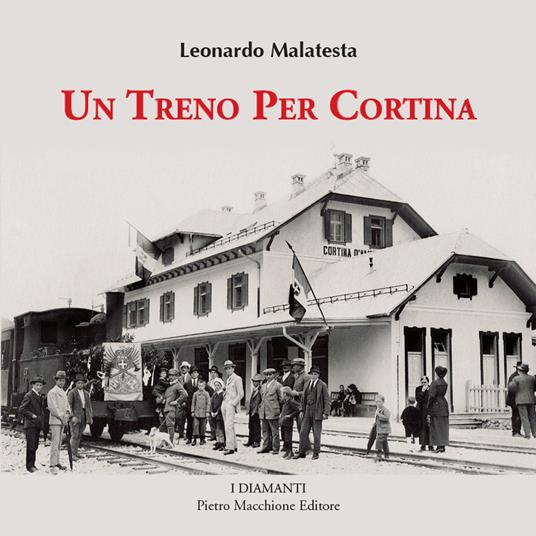 Un treno per Cortina. Così venne realizzata la più bella ferrovia di montagna Calalzo, Cortina d'Ampezzo, Dobbiaco. Con 350 fotografie inedite - Leonardo Malatesta - copertina