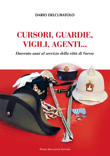 Cursori, guardie, vigili, agenti. Duecento anni al servizio della città di Varese - Dario Delcuratolo - copertina