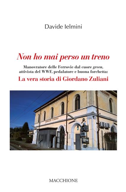 Non ho mai perso un treno. Manovratore delle Ferrovie dal cuore green, attivista del WWF, pedalatore e buona forchetta: la vera storia di Giordano Zuliani - Davide Ielmini - copertina