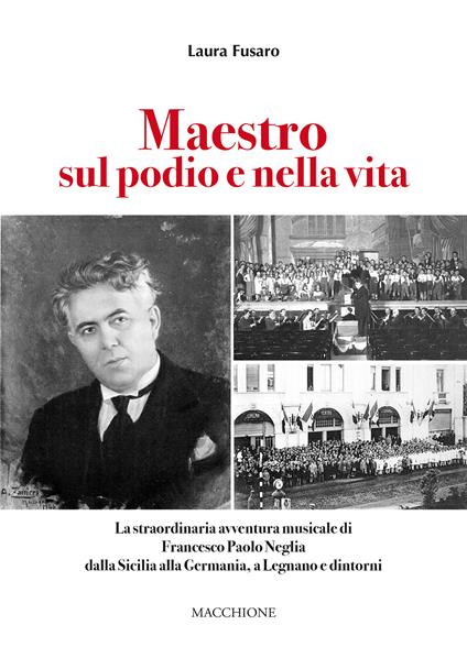 Maestro sul podio e nella vita. La straordinaria avventura musicale di Francesco Paolo Neglia dalla Sicilia alla Germania, a Legnano e dintorni - Laura Fusaro - copertina