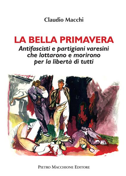 La bella primavera. Antifascisti e partigiani varesini che lottarono e morirono per la libertà di tutti - Claudio Macchi - copertina