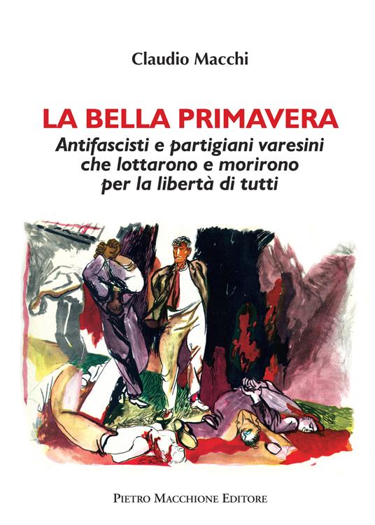 La bella primavera. Antifascisti e partigiani varesini che lottarono e morirono per la libertà di tutti - Claudio Macchi - copertina
