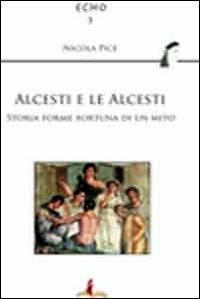 Alcesti e le Alcesti. Storie, forme e fortuna di un mito - Nicola Pice - copertina