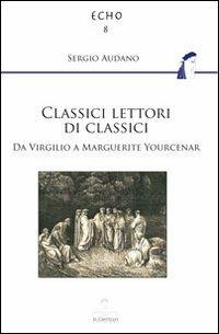 Classici lettori di classici. Da Virgilio a Marguerite Yourcenar - Sergio Audano - copertina