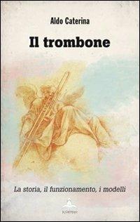 Il trombone. La storia, il funzionamento, i modelli - Caterina Aldo - copertina