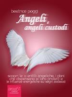 Angeli e angeli custodi. Scopri le 72 entità angeliche, i doni che dispensano ai loro protetti e le influenze energetiche sui segni zodiacali