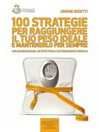 100 strategie per raggiungere il tuo peso ideale e mantenerlo per sempre. Con l'alimentazione, l'attività fisica e l'atteggiamento mentale - Simone Bedetti - ebook