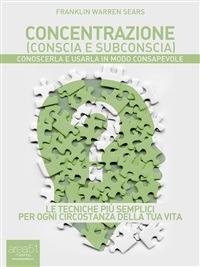 Concentrazione (conscia e subconscia). Conoscerla e usarla in modo consapevole - Franklin Warren Sears - ebook