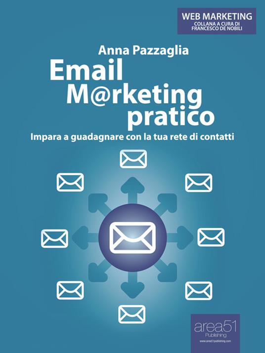 Email marketing pratico. Impara a guadagnare con la tua rete di contatti - Anna Pazzaglia,Francesco De Nobili - ebook