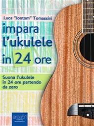 Impara l'ukulele in 24 ore. Suona l'ukulele in 24 ore partendo da zero