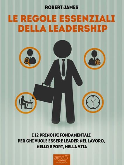 Le regole essenziali della leadership. I 12 principi fondamentali per chi vuole essere leader nel lavoro, nello sport, nella vita - Robert James,Simone Bedetti - ebook