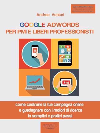 Google AdWords per PMI e liberi professionisti. Come costruire la tua campagna online e guadagnare con i motori di ricerca in semplici e pratici passi - Andrea Venturi - ebook