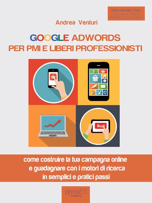 Google AdWords per PMI e liberi professionisti. Come costruire la tua campagna online e guadagnare con i motori di ricerca in semplici e pratici passi - Andrea Venturi - ebook